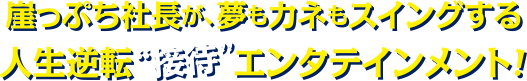 崖っぷち社長が、夢もカネもスイングする人生逆転“接待”エンタテインメント！